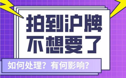 拍到沪牌不想要了怎么办？会有何影响